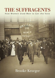 Title: The Suffragents: How Women Used Men to Get the Vote, Author: Brooke Kroeger