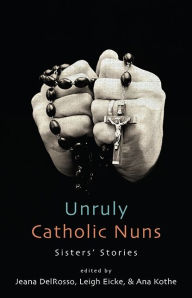 Title: Unruly Catholic Nuns: Sisters' Stories, Author: Jeana DelRosso