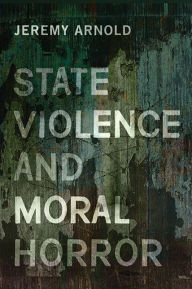 Title: State Violence and Moral Horror, Author: Jeremy Arnold