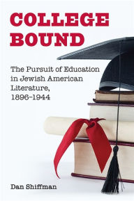 Title: College Bound: The Pursuit of Education in Jewish American Literature, 1896-1944, Author: Dan Shiffman