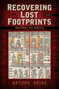Title: Recovering Lost Footprints, Volume 1: Contemporary Maya Narratives, Author: Arturo Arias