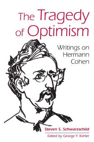 Title: The Tragedy of Optimism: Writings on Hermann Cohen, Author: Steven S. Schwarzschild
