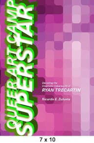Title: Queer Art Camp Superstar: Decoding the Cinematic Cyberworld of Ryan Trecartin, Author: Ricardo E. Zulueta