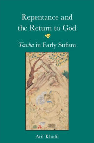 Title: Repentance and the Return to God: Tawba in Early Sufism, Author: Atif Khalil