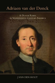 Title: Adriaen van der Donck: A Dutch Rebel in Seventeenth-Century America, Author: Moonbeau