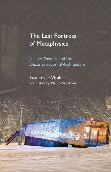 Last Fortress of Metaphysics, The: Jacques Derrida and the Deconstruction Architecture