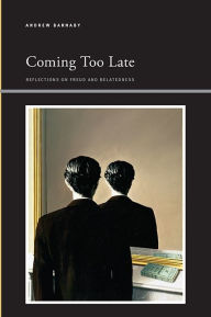 Title: Coming Too Late: Reflections on Freud and Belatedness, Author: Andrew Barnaby