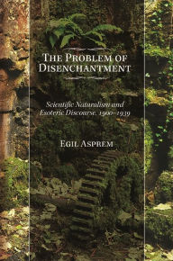 Title: The Problem of Disenchantment: Scientific Naturalism and Esoteric Discourse, 1900-1939, Author: Egil Asprem