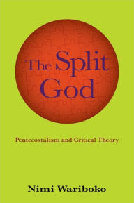 Title: The Split God: Pentecostalism and Critical Theory, Author: Nimi Wariboko