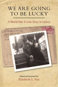 Title: We Are Going to Be Lucky: A World War II Love Story in Letters, Author: Elizabeth L. Fox