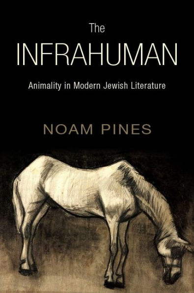 The Infrahuman: Animality Modern Jewish Literature