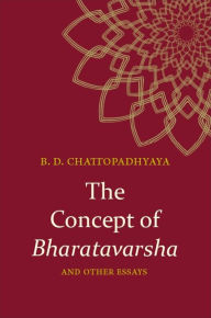 Title: The Concept of Bharatavarsha and Other Essays, Author: Braja Dulal Chattopadhyaya