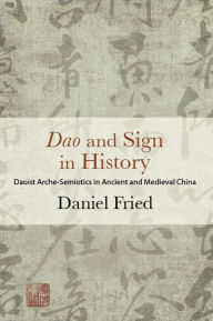 Title: Dao and Sign in History: Daoist Arche-Semiotics in Ancient and Medieval China, Author: Daniel Fried