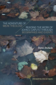 Title: The Adventure of Weak Theology: Reading the Work of John D. Caputo through Biographies and Events, Author: Stefan Stofaník