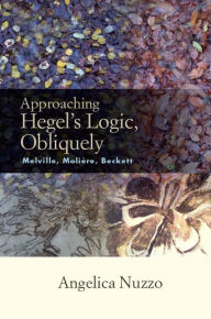 Title: Approaching Hegel's Logic, Obliquely: Melville, Moliere, Beckett, Author: Angelica Nuzzo