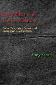 Title: Postpolitics and the Limits of Nature: Critical Theory, Moral Authority, and Radicalism in the Anthropocene, Author: Andy Scerri