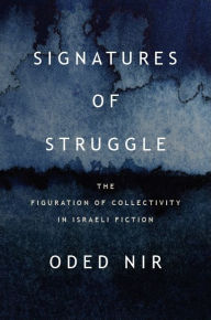 Title: Signatures of Struggle: The Figuration of Collectivity in Israeli Fiction, Author: Oded Nir
