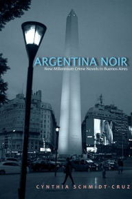 Title: Argentina Noir: New Millennium Crime Novels in Buenos Aires, Author: Cynthia Schmidt-Cruz