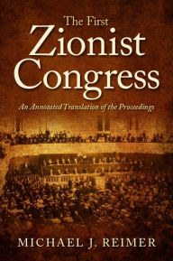 Title: The First Zionist Congress: An Annotated Translation of the Proceedings, Author: Michael J. Reimer
