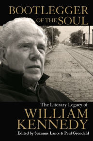 Title: Bootlegger of the Soul: The Literary Legacy of William Kennedy, Author: Suzanne Lance