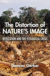 Title: The Distortion of Nature's Image: Reification and the Ecological Crisis, Author: Damian Gerber