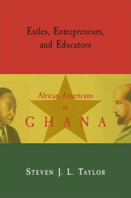 Title: Exiles, Entrepreneurs, and Educators: African Americans in Ghana, Author: Steven J. L. Taylor