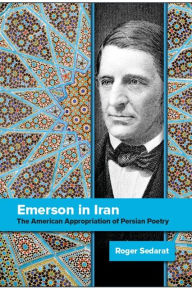 Title: Emerson in Iran: The American Appropriation of Persian Poetry, Author: Roger Sedarat