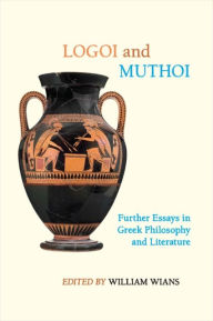 Title: Logoi and Muthoi: Further Essays in Greek Philosophy and Literature, Author: William Wians