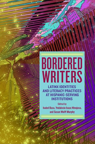 Bordered Writers: Latinx Identities and Literacy Practices at Hispanic-Serving Institutions