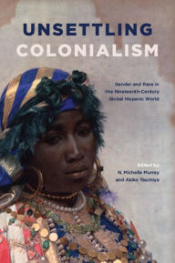 Title: Unsettling Colonialism: Gender and Race in the Nineteenth-Century Global Hispanic World, Author: N. Michelle Murray