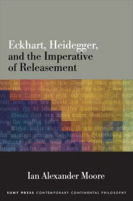 Title: Eckhart, Heidegger, and the Imperative of Releasement, Author: Ian Alexander Moore