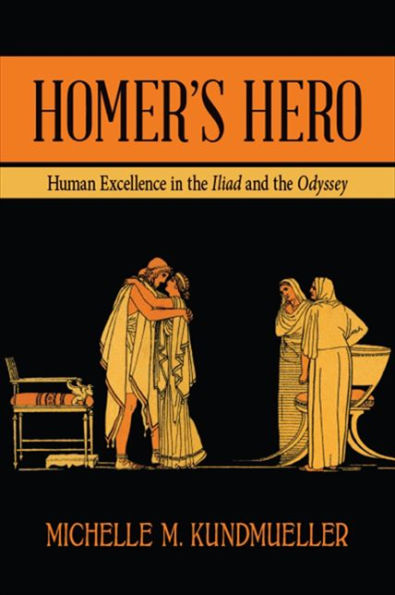 Homer's Hero: Human Excellence in the Iliad and the Odyssey