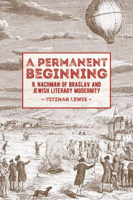Title: A Permanent Beginning: R. Nachman of Braslav and Jewish Literary Modernity, Author: Yitzhak Lewis