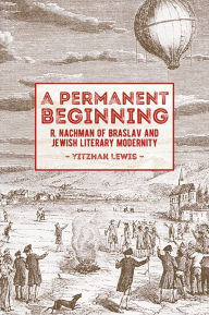 Title: A Permanent Beginning: R. Nachman of Braslav and Jewish Literary Modernity, Author: Yitzhak Lewis