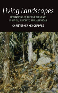 Title: Living Landscapes: Meditations on the Five Elements in Hindu, Buddhist, and Jain Yogas, Author: Christopher Key Chapple