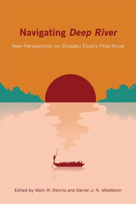 Title: Navigating Deep River: New Perspectives on Shusaku Endo's Final Novel, Author: Mark W. Dennis