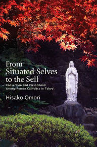Title: From Situated Selves to the Self: Conversion and Personhood among Roman Catholics in Tokyo, Author: Hisako Omori