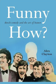 Title: Funny How?: Sketch Comedy and the Art of Humor, Author: Alex Clayton