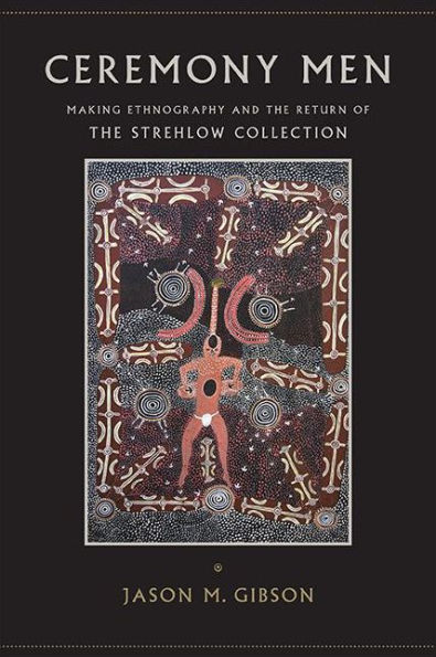 Ceremony Men: Making Ethnography and the Return of Strehlow Collection