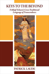 New releases audio books download Keys to the Beyond: Frithjof Schuon's Cross-Traditional Language of Transcendence English version by Patrick Laude 9781438478982 DJVU