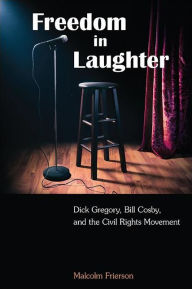 Title: Freedom in Laughter: Dick Gregory, Bill Cosby, and the Civil Rights Movement, Author: Malcolm Frierson