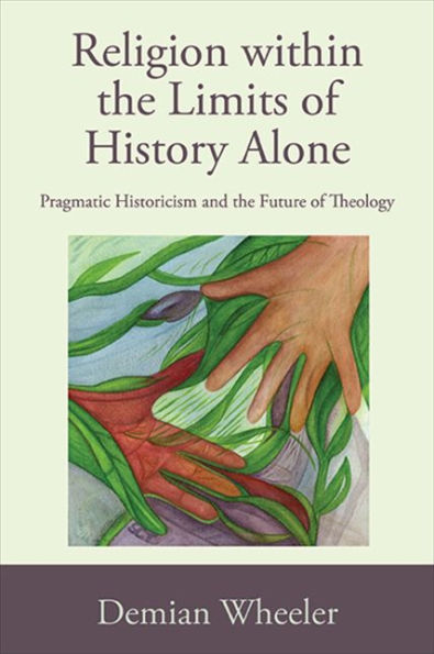 Religion within the Limits of History Alone: Pragmatic Historicism and Future Theology