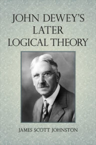 Title: John Dewey's Later Logical Theory, Author: James Scott Johnston