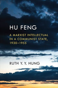 Title: Hu Feng: A Marxist Intellectual in a Communist State, 1930-1955, Author: Ruth Y. Y. Hung