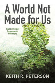 Title: A World Not Made for Us: Topics in Critical Environmental Philosophy, Author: Keith R. Peterson