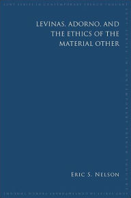 Title: Levinas, Adorno, and the Ethics of the Material Other, Author: Eric S. Nelson