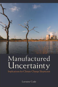 Title: Manufactured Uncertainty: Implications for Climate Change Skepticism, Author: Lorraine Code