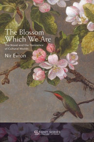 Title: The Blossom Which We Are: The Novel and the Transience of Cultural Worlds, Author: Nir Evron