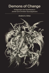 Title: Demons of Change: Antagonism and Apotheosis in Jewish and Christian Apocalypticism, Author: Andrei A. Orlov