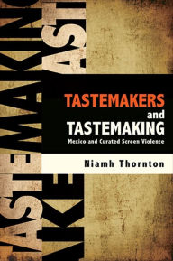 Title: Tastemakers and Tastemaking: Mexico and Curated Screen Violence, Author: Niamh Thornton